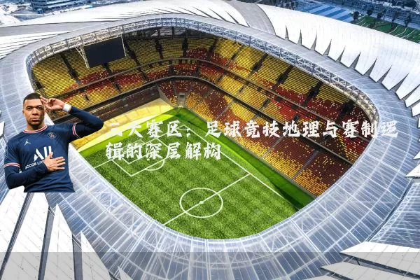 三大赛区：足球竞技地理与赛制逻辑的深层解构